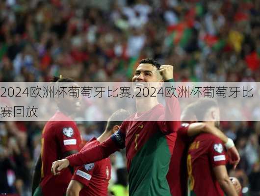 2024欧洲杯葡萄牙比赛,2024欧洲杯葡萄牙比赛回放