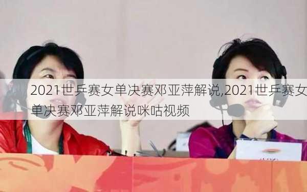 2021世乒赛女单决赛邓亚萍解说,2021世乒赛女单决赛邓亚萍解说咪咕视频