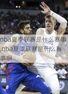 nba夏季联赛是什么赛事,nba夏季联赛是什么赛事啊