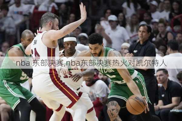 nba 东部决赛,nba东部决赛热火对凯尔特人