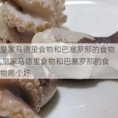 皇家马德里食物和巴塞罗那的食物,皇家马德里食物和巴塞罗那的食物哪个好