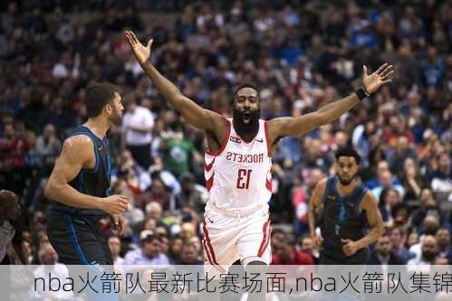 nba火箭队最新比赛场面,nba火箭队集锦