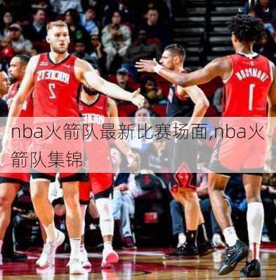 nba火箭队最新比赛场面,nba火箭队集锦