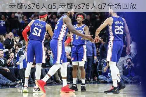 老鹰vs76人g5,老鹰vs76人g7全场回放