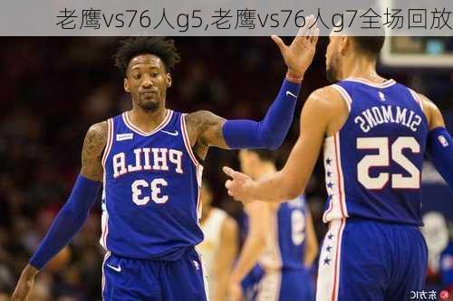 老鹰vs76人g5,老鹰vs76人g7全场回放