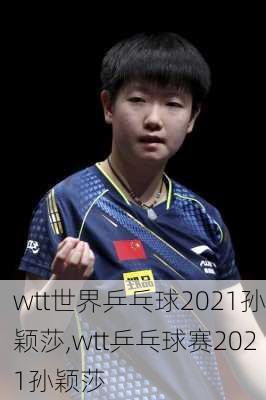 wtt世界乒乓球2021孙颖莎,wtt乒乓球赛2021孙颖莎