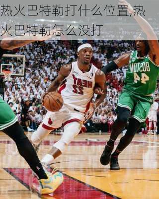 热火巴特勒打什么位置,热火巴特勒怎么没打