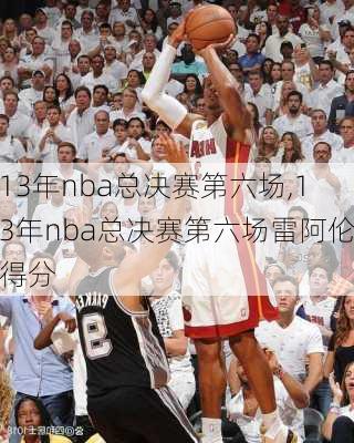 13年nba总决赛第六场,13年nba总决赛第六场雷阿伦得分