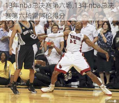 13年nba总决赛第六场,13年nba总决赛第六场雷阿伦得分