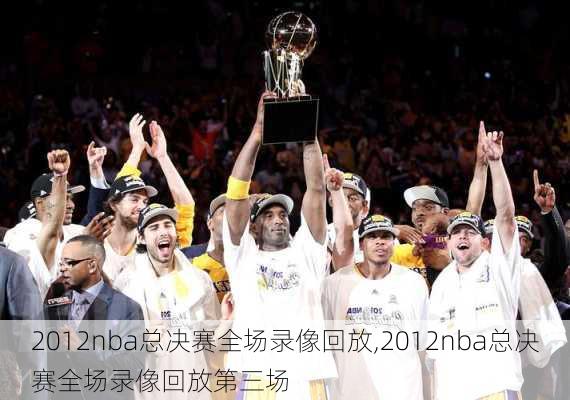 2012nba总决赛全场录像回放,2012nba总决赛全场录像回放第三场