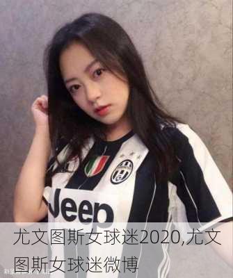 尤文图斯女球迷2020,尤文图斯女球迷微博