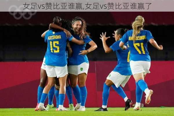 女足vs赞比亚谁赢,女足vs赞比亚谁赢了