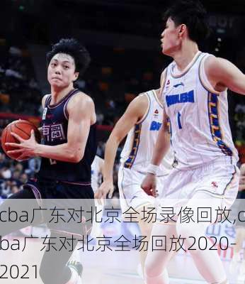 cba广东对北京全场录像回放,cba广东对北京全场回放2020-2021