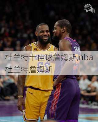 杜兰特十佳球詹姆斯,nba杜兰特詹姆斯