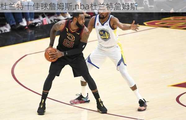 杜兰特十佳球詹姆斯,nba杜兰特詹姆斯