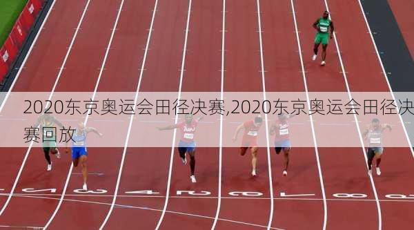 2020东京奥运会田径决赛,2020东京奥运会田径决赛回放