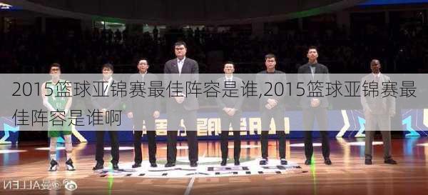 2015篮球亚锦赛最佳阵容是谁,2015篮球亚锦赛最佳阵容是谁啊