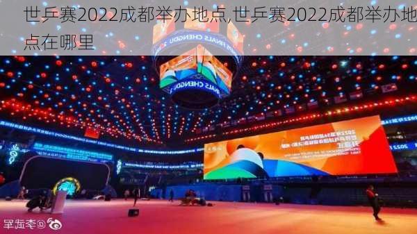 世乒赛2022成都举办地点,世乒赛2022成都举办地点在哪里