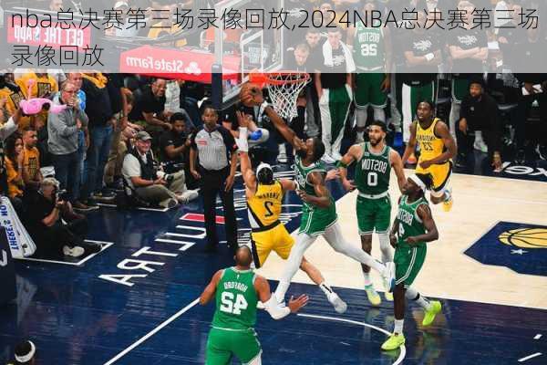 nba总决赛第三场录像回放,2024NBA总决赛第三场录像回放