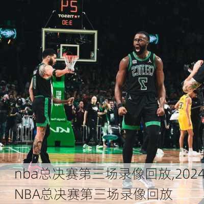 nba总决赛第三场录像回放,2024NBA总决赛第三场录像回放