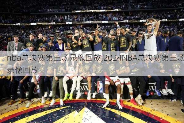 nba总决赛第三场录像回放,2024NBA总决赛第三场录像回放