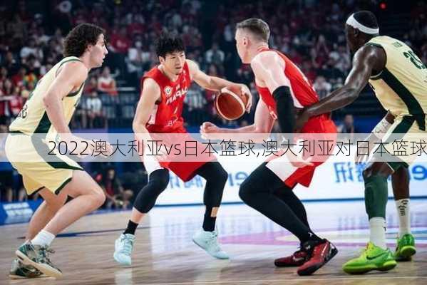 2022澳大利亚vs日本篮球,澳大利亚对日本篮球