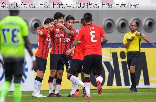 全北现代 vs 上海上港,全北现代vs上海上港亚冠