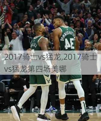 2017骑士vs猛龙,2017骑士vs猛龙第四场美娜