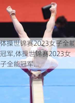 体操世锦赛2023女子全能冠军,体操世锦赛2023女子全能冠军…