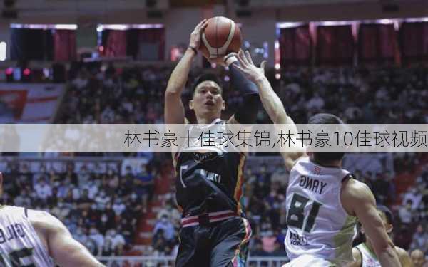 林书豪十佳球集锦,林书豪10佳球视频