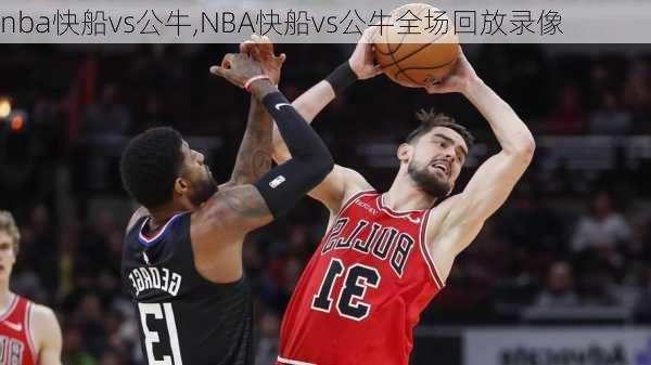 nba快船vs公牛,NBA快船vs公牛全场回放录像