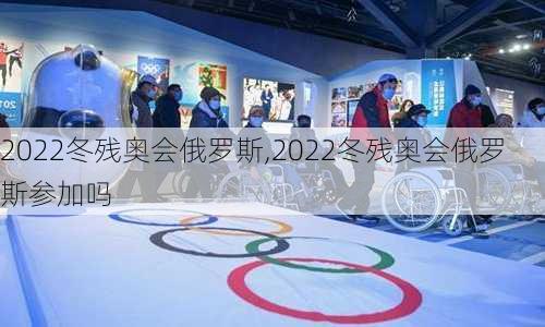 2022冬残奥会俄罗斯,2022冬残奥会俄罗斯参加吗