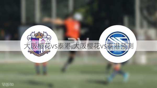 大阪樱花vs泰港,大阪樱花vs泰港预测