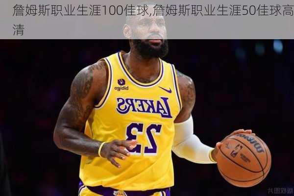 詹姆斯职业生涯100佳球,詹姆斯职业生涯50佳球高清