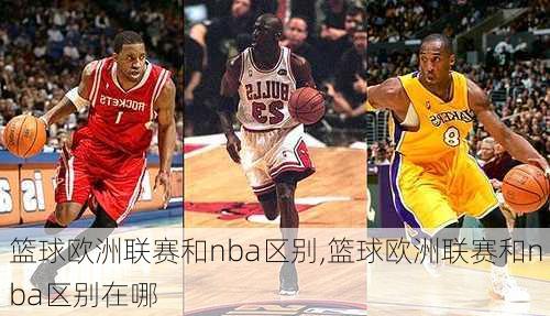 篮球欧洲联赛和nba区别,篮球欧洲联赛和nba区别在哪