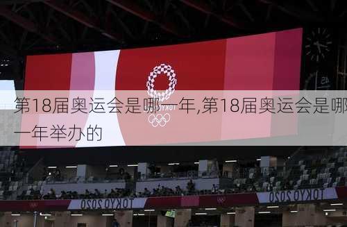 第18届奥运会是哪一年,第18届奥运会是哪一年举办的