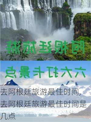 去阿根廷旅游最佳时间,去阿根廷旅游最佳时间是几点