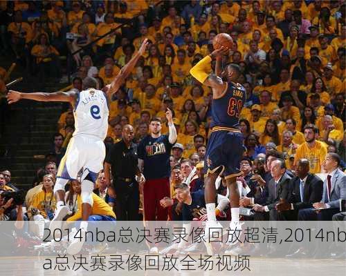 2014nba总决赛录像回放超清,2014nba总决赛录像回放全场视频