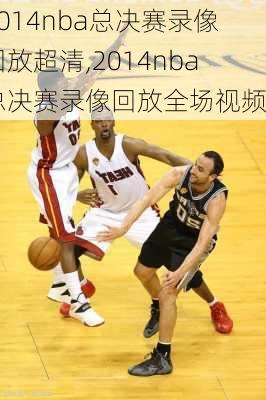 2014nba总决赛录像回放超清,2014nba总决赛录像回放全场视频