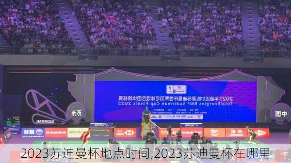 2023苏迪曼杯地点时间,2023苏迪曼杯在哪里