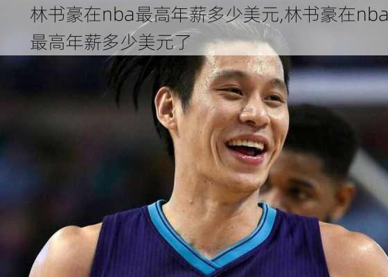 林书豪在nba最高年薪多少美元,林书豪在nba最高年薪多少美元了