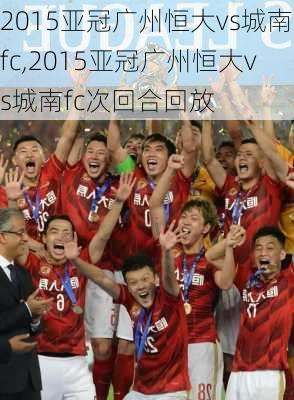 2015亚冠广州恒大vs城南fc,2015亚冠广州恒大vs城南fc次回合回放