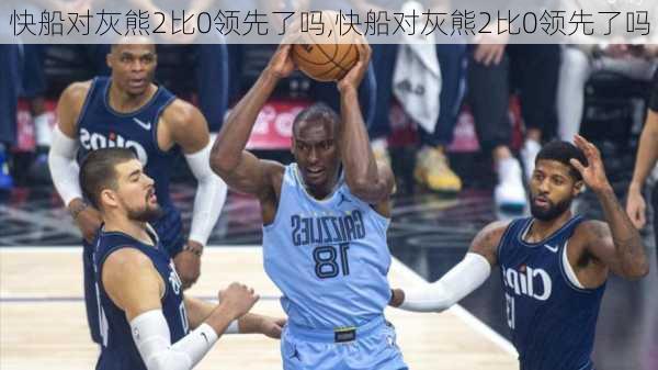 快船对灰熊2比0领先了吗,快船对灰熊2比0领先了吗