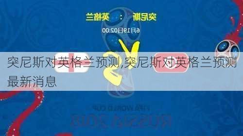 突尼斯对英格兰预测,突尼斯对英格兰预测最新消息