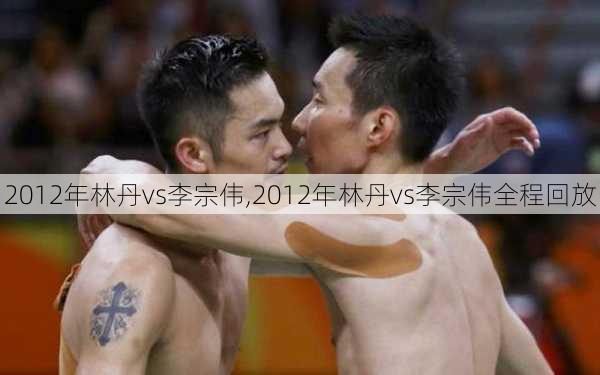 2012年林丹vs李宗伟,2012年林丹vs李宗伟全程回放