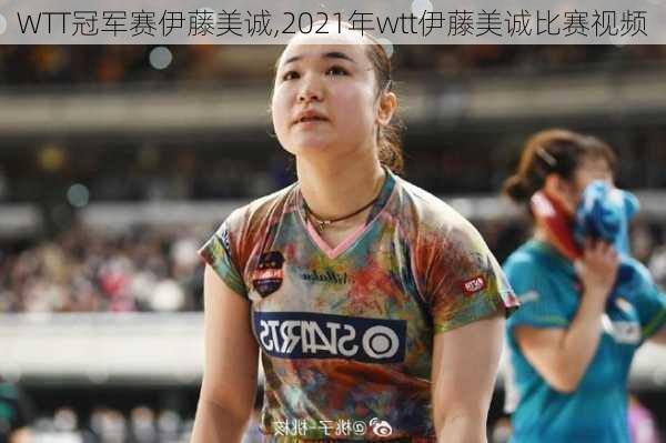 WTT冠军赛伊藤美诚,2021年wtt伊藤美诚比赛视频