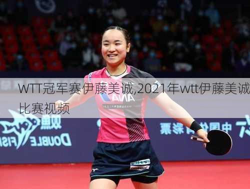 WTT冠军赛伊藤美诚,2021年wtt伊藤美诚比赛视频