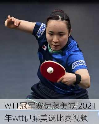 WTT冠军赛伊藤美诚,2021年wtt伊藤美诚比赛视频