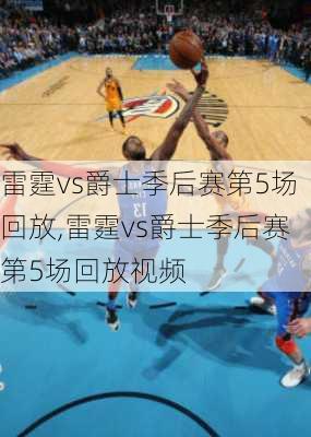 雷霆vs爵士季后赛第5场回放,雷霆vs爵士季后赛第5场回放视频