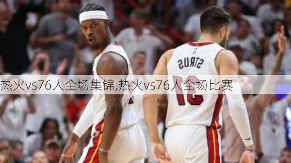 热火vs76人全场集锦,热火vs76人全场比赛